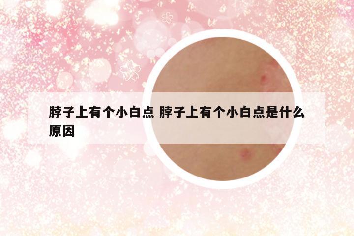 脖子上有个小白点 脖子上有个小白点是什么原因