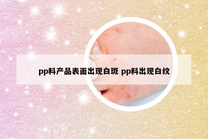 pp料产品表面出现白斑 pp料出现白纹
