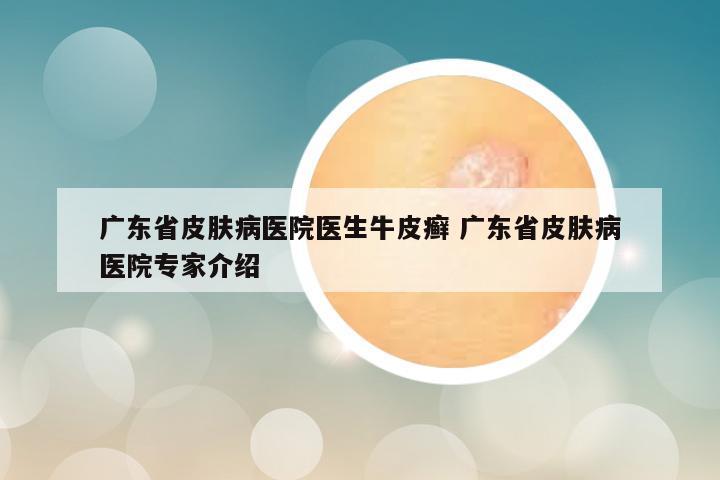 广东省皮肤病医院医生牛皮癣 广东省皮肤病医院专家介绍