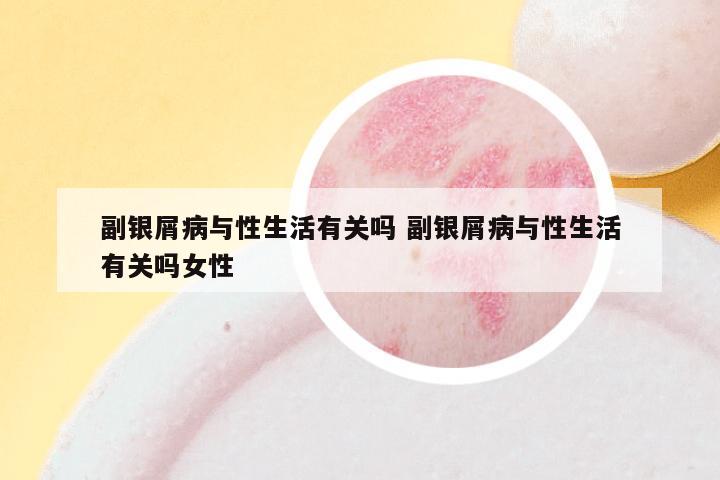 副银屑病与性生活有关吗 副银屑病与性生活有关吗女性
