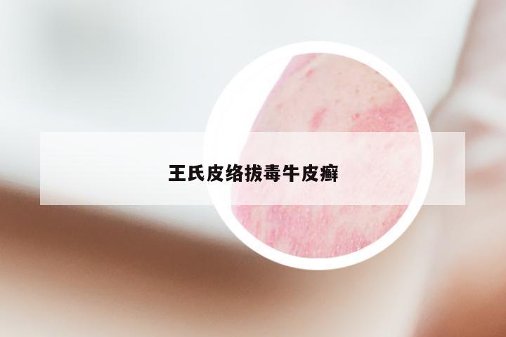 王氏皮络拔毒牛皮癣