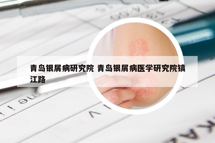 青岛银屑病研究院 青岛银屑病医学研究院镇江路
