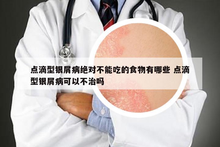 点滴型银屑病绝对不能吃的食物有哪些 点滴型银屑病可以不治吗