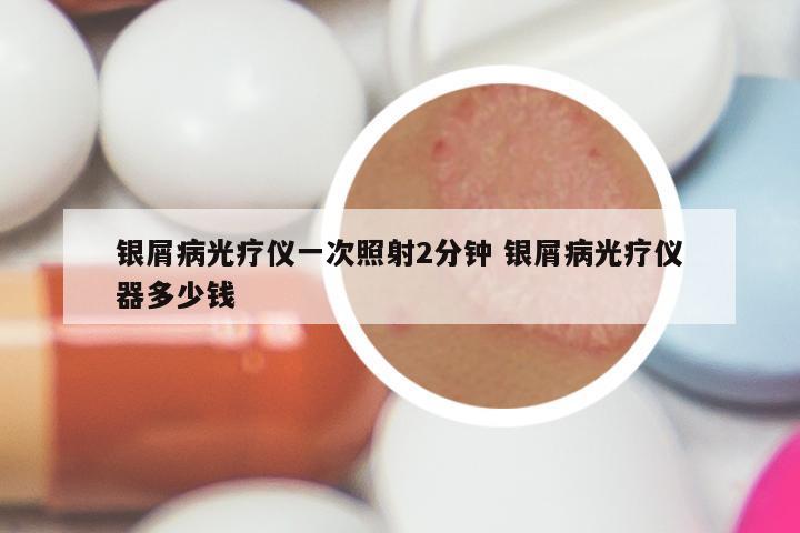 银屑病光疗仪一次照射2分钟 银屑病光疗仪器多少钱