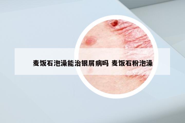 麦饭石泡澡能治银屑病吗 麦饭石粉泡澡