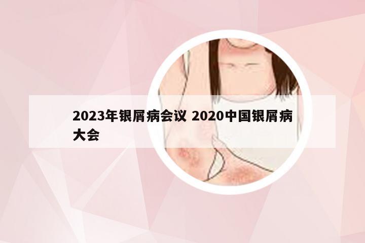 2023年银屑病会议 2020中国银屑病大会